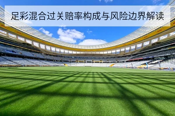 足彩混合过关赔率构成与风险边界解读