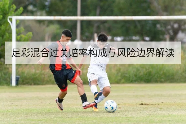 足彩混合过关赔率构成与风险边界解读